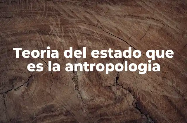 Teoria Del Estado que es la Antropologia