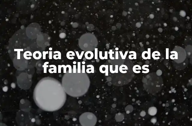 Teoria Evolutiva de la Familia que es