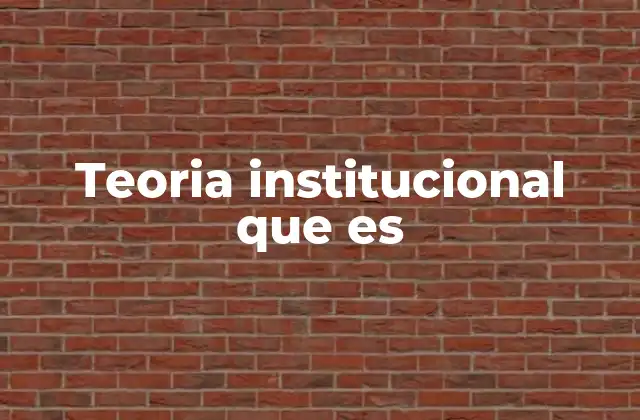 Teoria Institucional que es