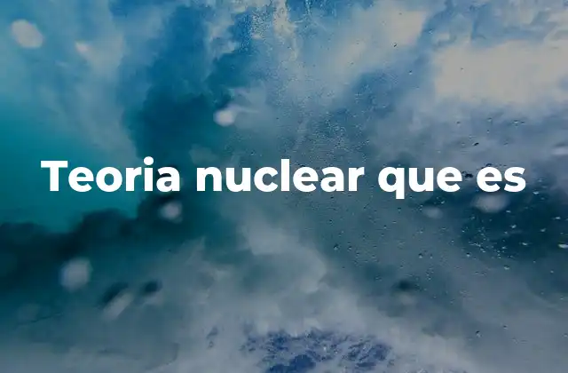 Teoria Nuclear que es 2 El núcleo atómico y su papel en la física moderna