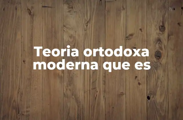 Teoria Ortodoxa Moderna que es