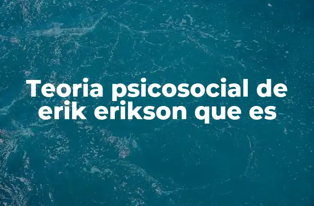 Teoria Psicosocial de Erik Erikson que es
