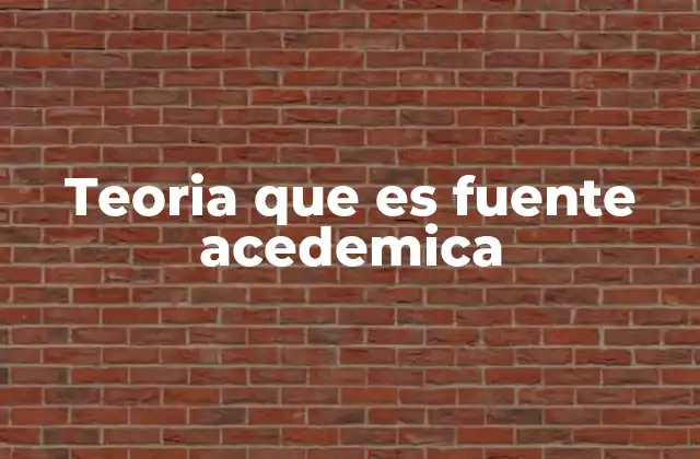 Teoria que es Fuente Acedemica