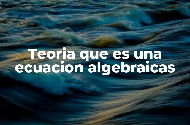 Teoria que es una Ecuacion Algebraicas