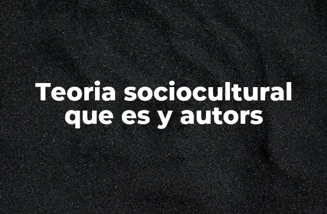 Teoria Sociocultural que es y Autors