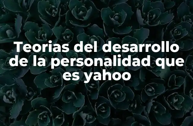 Teorias Del Desarrollo de la Personalidad que es Yahoo