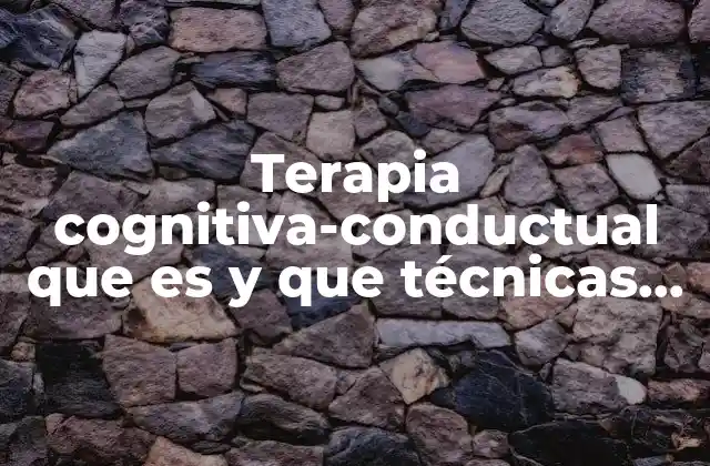 Terapia Cognitiva-conductual que es y que Técnicas Utiliza