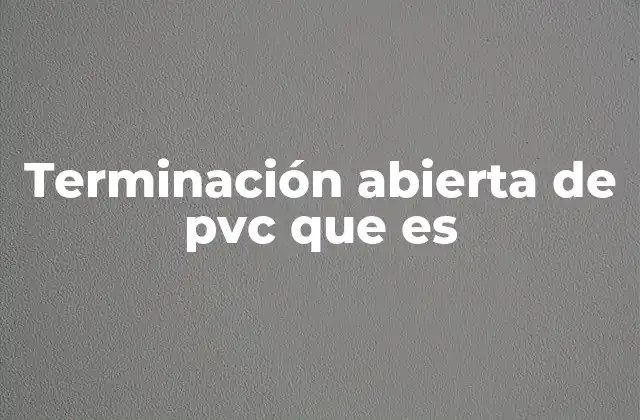 Terminación Abierta de Pvc que es