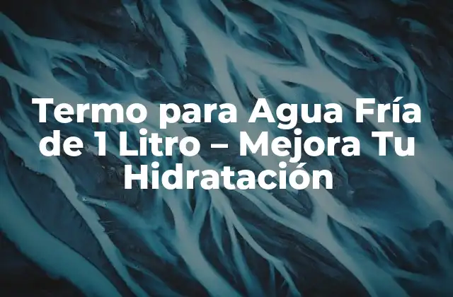 Termo para Agua Fría de 1 Litro – Mejora Tu Hidratación