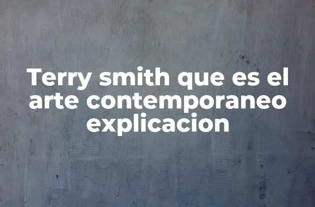 Terry Smith que es el Arte Contemporaneo Explicacion