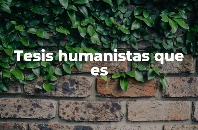 Tesis Humanistas que es