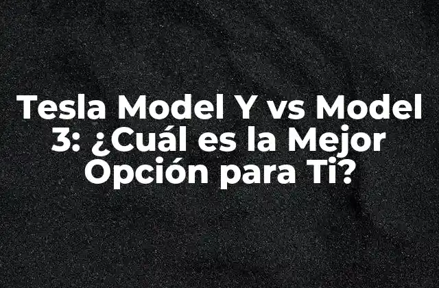 Tesla Model y Vs Model 3: ¿cuál es la Mejor Opción para Ti?