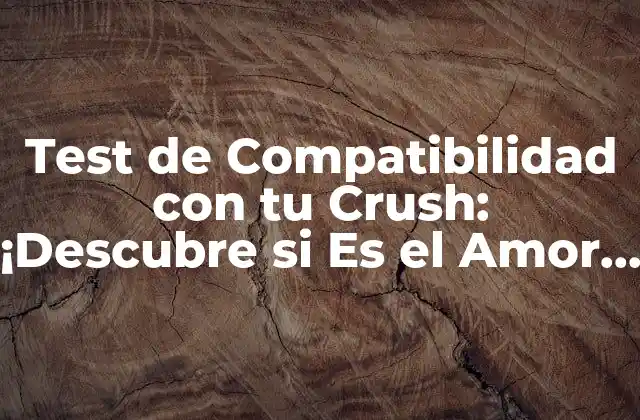 Test de Compatibilidad con Tu Crush: ¡descubre Si es el Amor de Tu Vida!