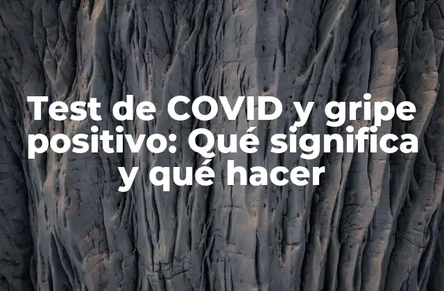 Test de Covid y Gripe Positivo: Qué Significa y Qué Hacer