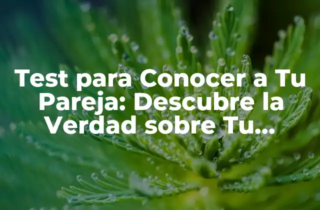 Test para Conocer a Tu Pareja: Descubre la Verdad sobre Tu Relación