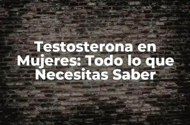 Testosterona en Mujeres: Todo Lo que Necesitas Saber