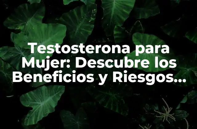 Testosterona para Mujer: Descubre los Beneficios y Riesgos de la Hormona Sexual