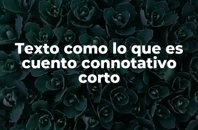 Texto como Lo que es Cuento Connotativo Corto