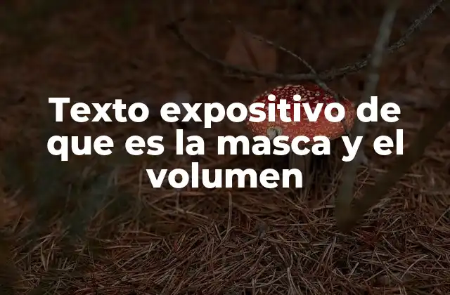 Texto Expositivo de que es la Masca y el Volumen