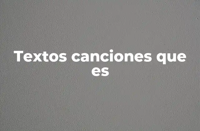 Textos Canciones que es