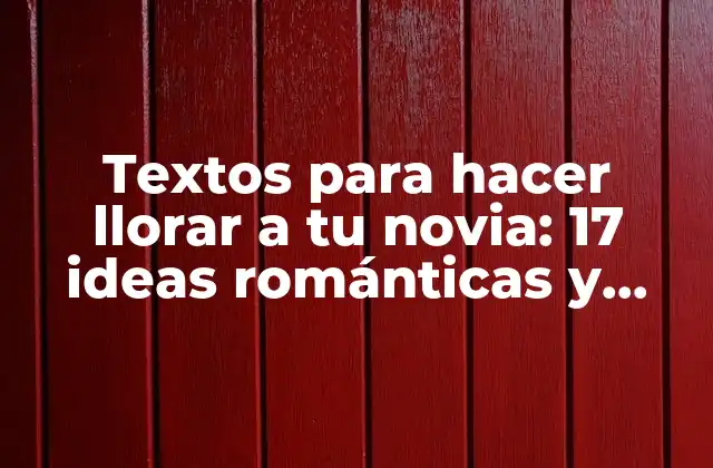 Textos para Hacer Llorar a Tu Novia: 17 Ideas Románticas y Emotivas