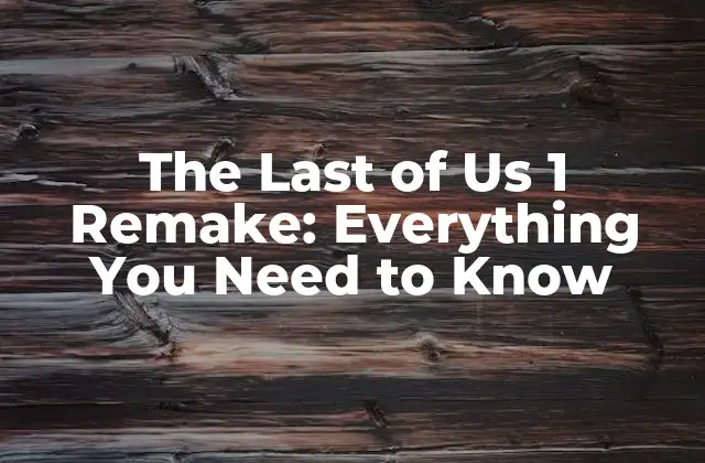 ¿Qué es The Last of Us 1 Remake?