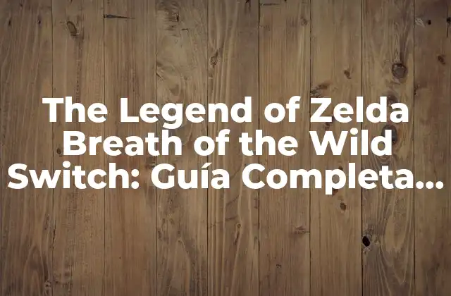 The Legend Of Zelda Breath Of The Wild Switch: Guía Completa y Análisis