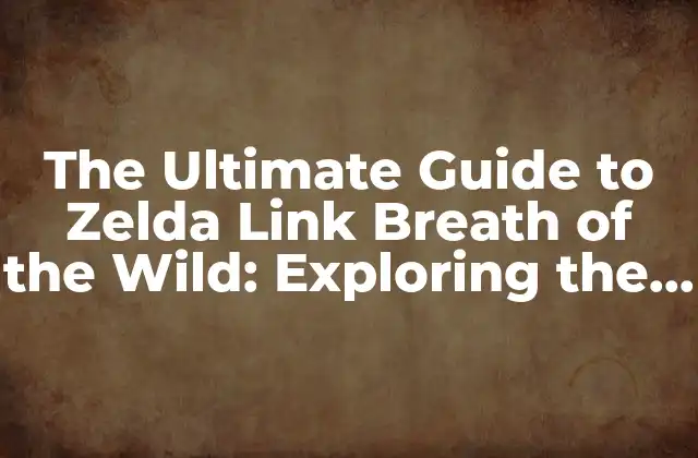 The Ultimate Guide To Zelda Link Breath Of The Wild: Exploring The Masterpiece