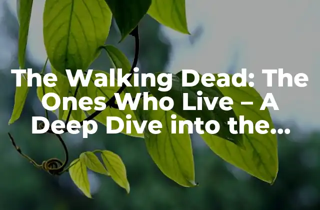 The Walking Dead: The Ones Who Live – a Deep Dive Into The Apocalypse