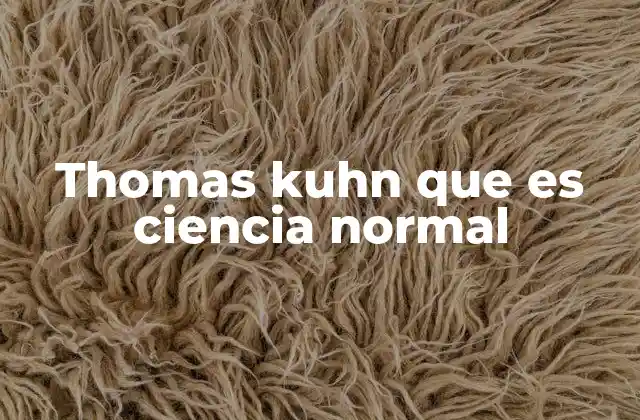 Thomas Kuhn que es Ciencia Normal