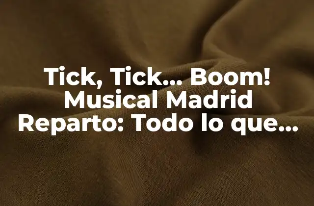 Tick, Tick… Boom! Musical Madrid Reparto: Todo Lo que Necesitas Saber