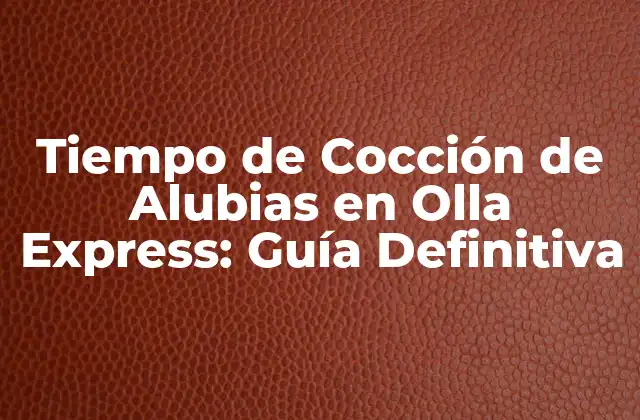 Tiempo de Cocción de Alubias en Olla Express: Guía Definitiva