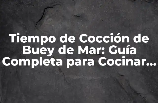 Tiempo de Cocción de Buey de Mar: Guía Completa para Cocinar Al Perfección