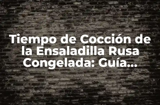 Tiempo de Cocción de la Ensaladilla Rusa Congelada: Guía Completa