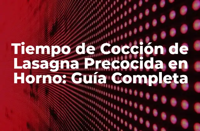 ¿Cuál es el Tiempo de Cocción Ideal para la Lasagna Precocida en Horno?