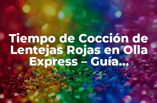 Tiempo de Cocción de Lentejas Rojas en Olla Express – Guía Completa