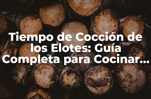 Tiempo de Cocción de los Elotes: Guía Completa para Cocinar Elotes Perfectos