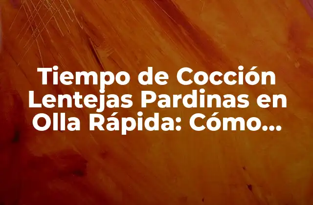 Tiempo de Cocción Lentejas Pardinas en Olla Rápida: Cómo Cocinarlas Perfectamente