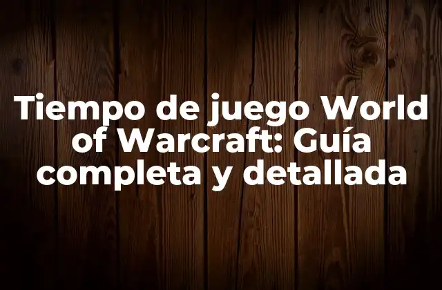 Tiempo de Juego World Of Warcraft: Guía Completa y Detallada