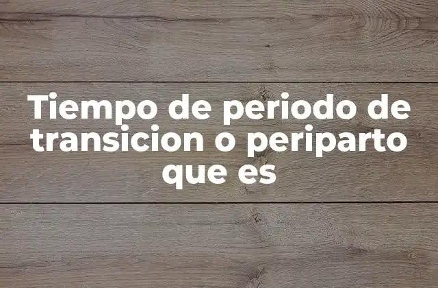 Tiempo de Periodo de Transicion o Periparto que es