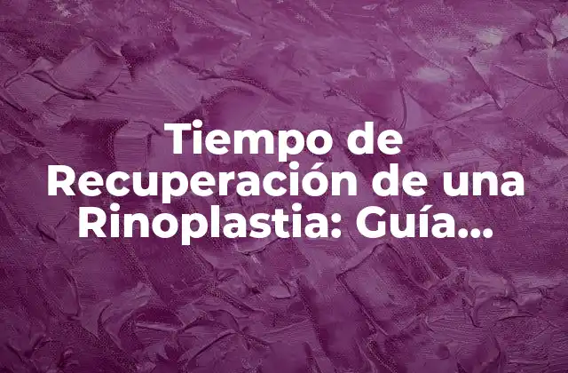 Tiempo de Recuperación de una Rinoplastia: Guía Completa y Detallada