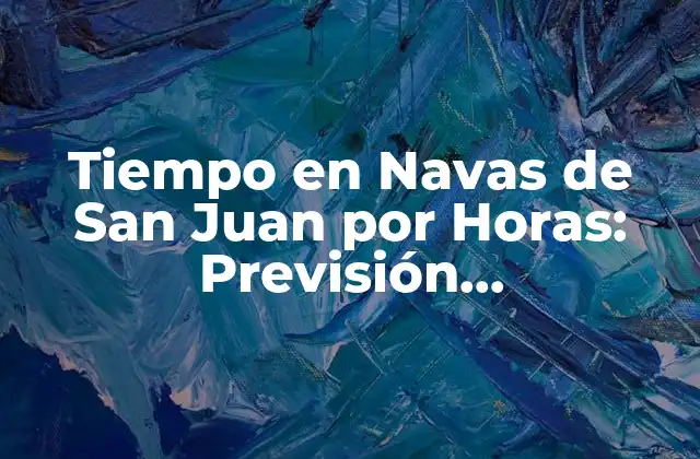 Tiempo en Navas de San Juan por Horas: Previsión Meteorológica Actualizada