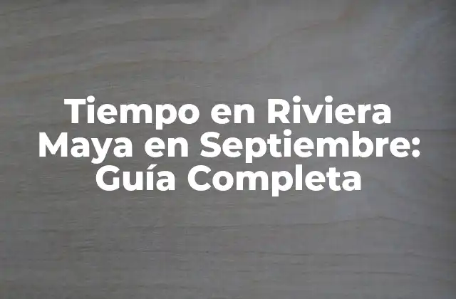 Tiempo en Riviera Maya en Septiembre: Guía Completa