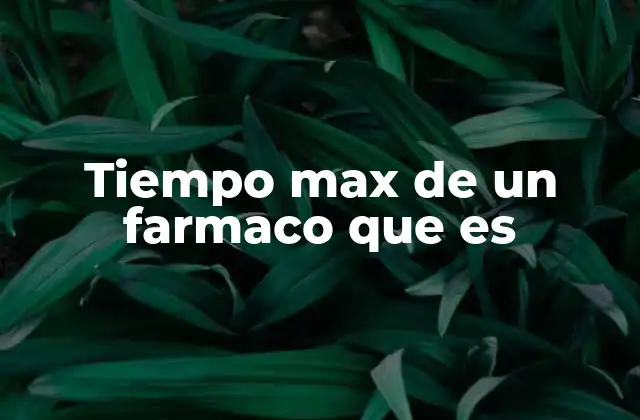 Tiempo Max de un Farmaco que es