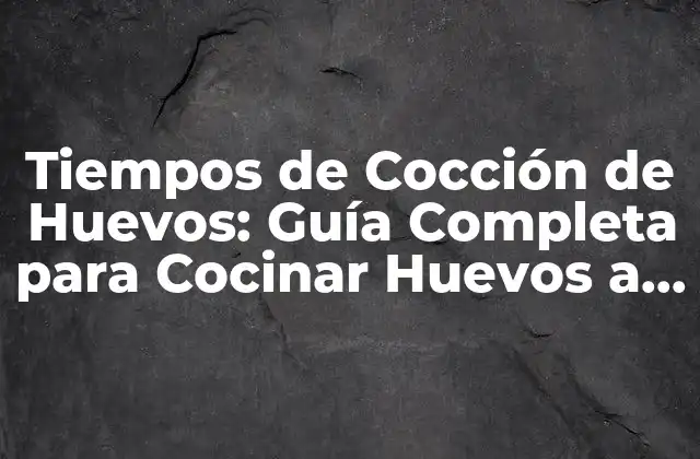 Tiempos de Cocción de Huevos: Guía Completa para Cocinar Huevos a la Perfección