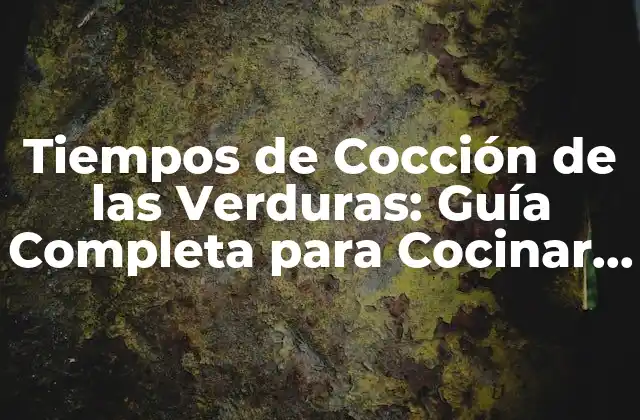 Tiempos de Cocción de las Verduras: Guía Completa para Cocinar Verduras Perfectas