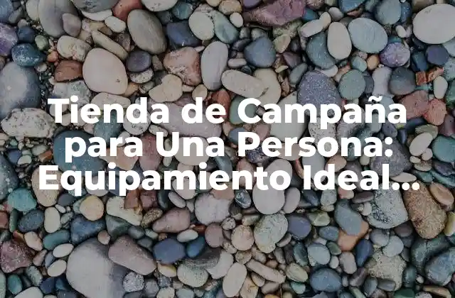Tienda de Campaña para una Persona: Equipamiento Ideal para Aventuras Solitarias