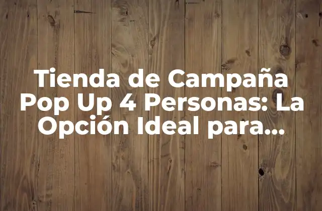 Tienda de Campaña Pop Up 4 Personas: la Opción Ideal para Aventureros y Familias