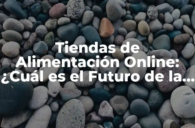 Tiendas de Alimentación Online: ¿cuál es el Futuro de la Compra de Comestibles?