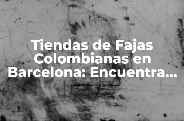 Tiendas de Fajas Colombianas en Barcelona: Encuentra la Mejor Opción